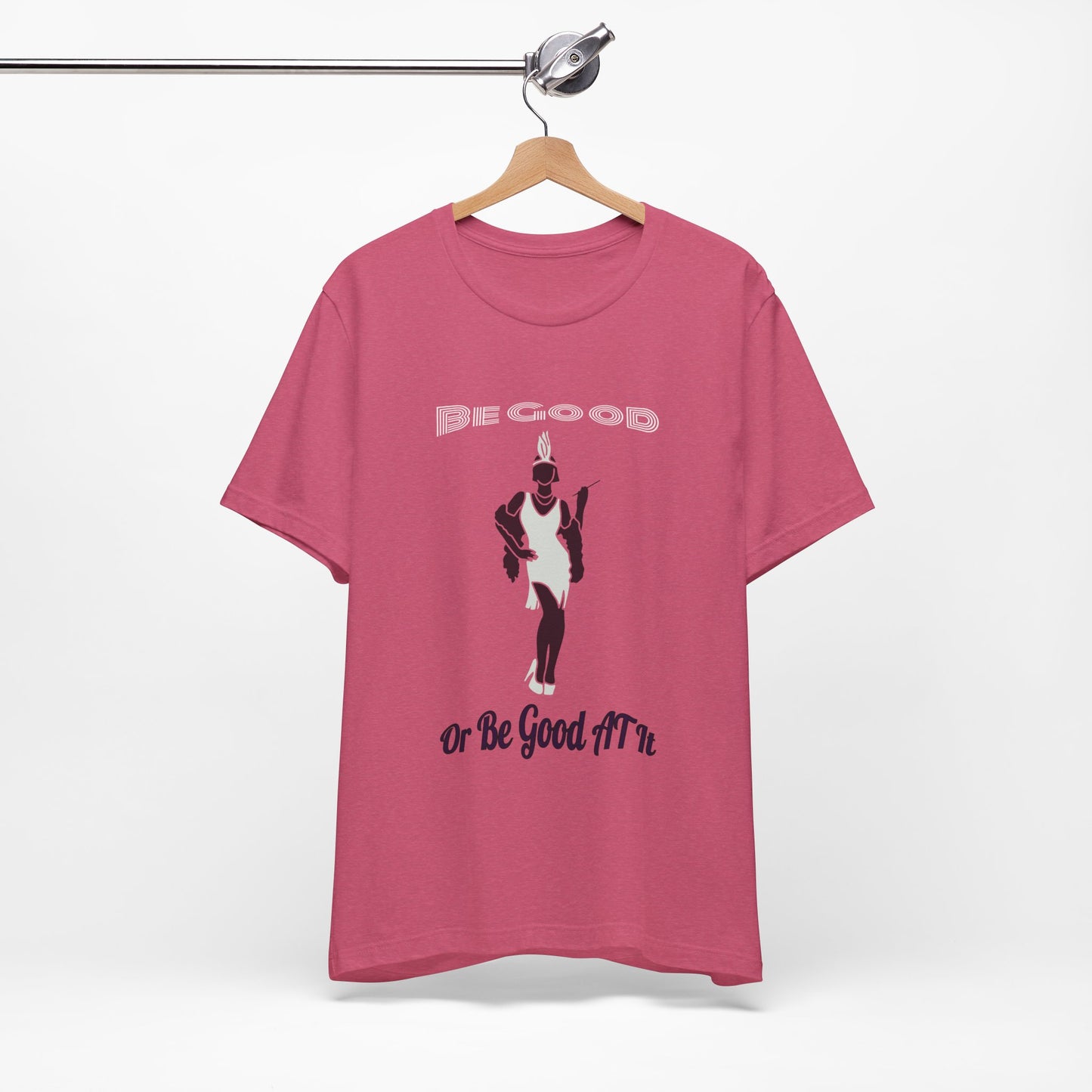 Be Good, Or Be Good At It Top, Sassy Quote T-Shirt, Funny Tee, Be, Unisex Jersey Short Sleeve Tee, Humorous Shirt