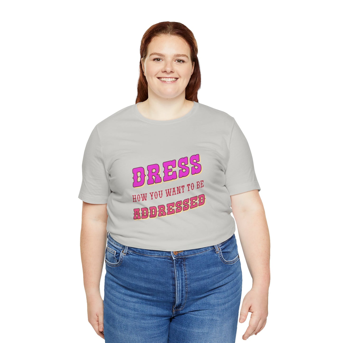 Dress How You Want to Be Addressed, Empowerment T-Shirt, Self Respect Tee, Inspirational Graphic Top, Gender Neutral, Motivational Apparel