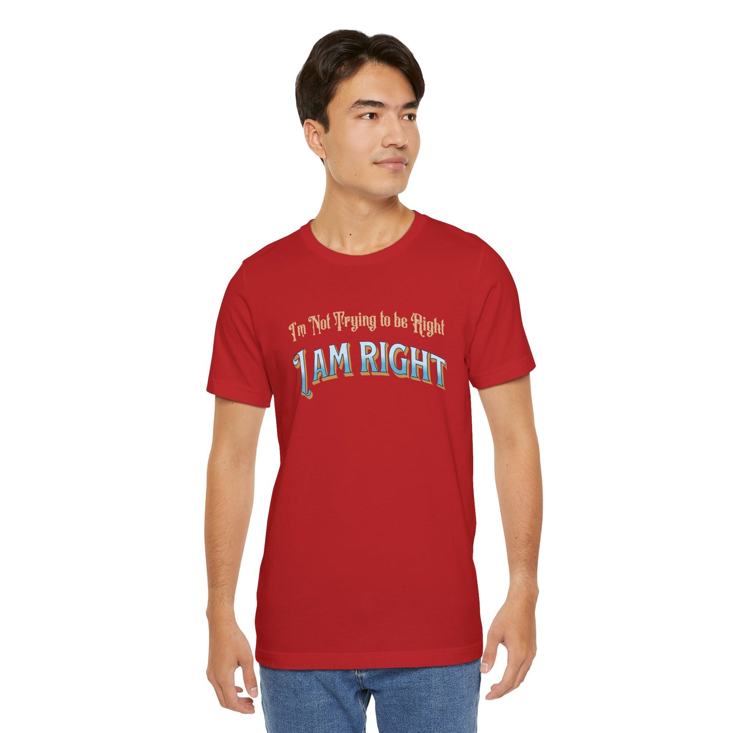 I'm not trying to be right. I Am Right Unisex Jersey Short Sleeve Shirt, Humor T-Shirt, Gift for Friends & Family, Casual Wear, Birthday Gift