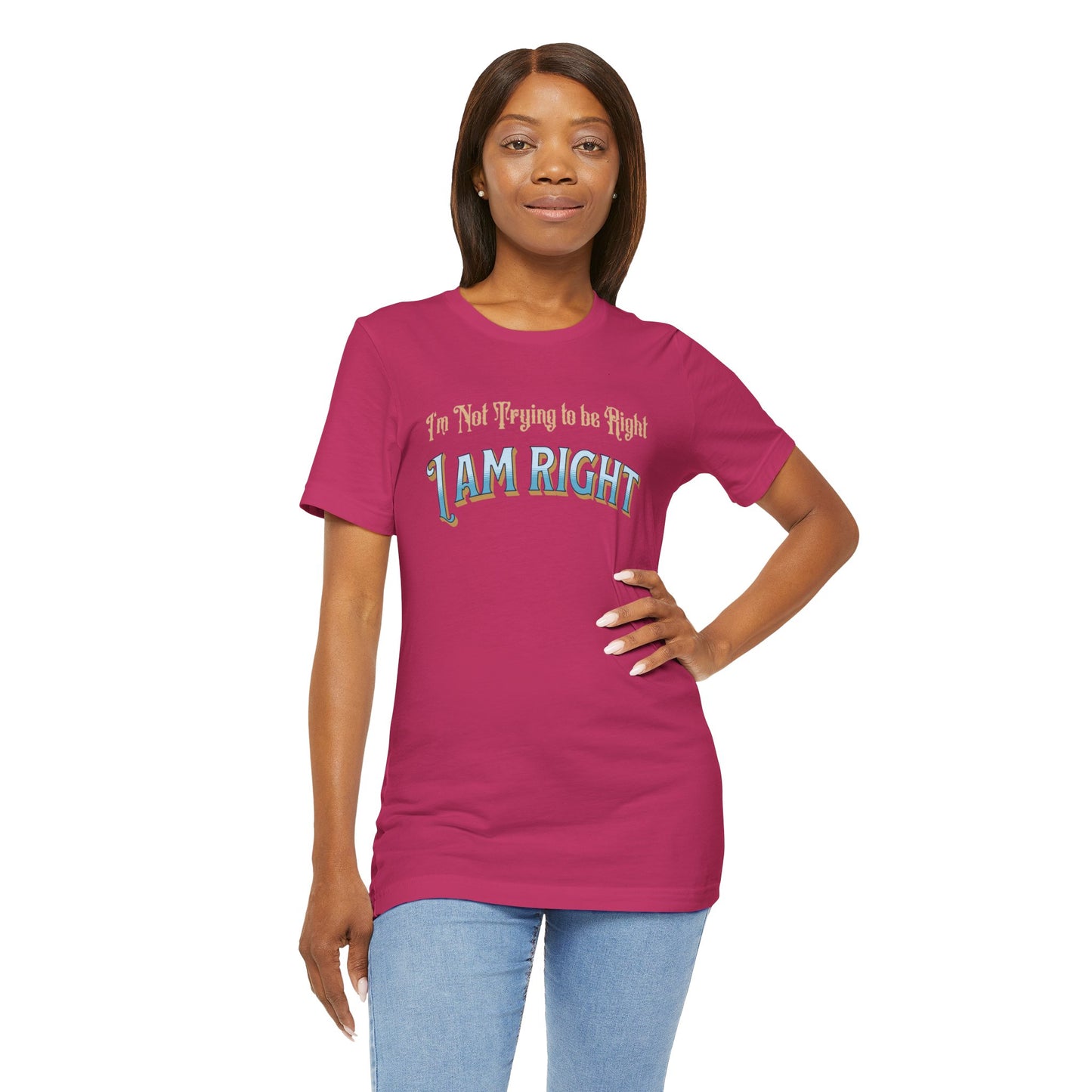 I'm not trying to be right. I Am Right Unisex Jersey Short Sleeve Shirt, Humor T-Shirt, Gift for Friends & Family, Casual Wear, Birthday Gift
