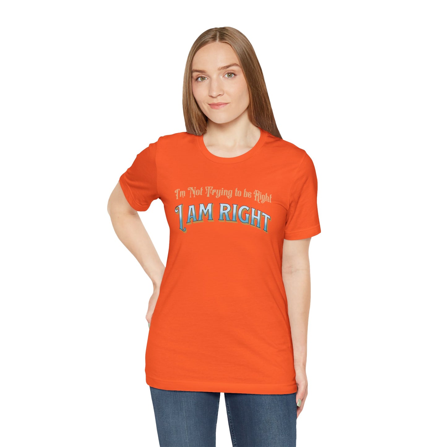 I'm not trying to be right. I Am Right Unisex Jersey Short Sleeve Shirt, Humor T-Shirt, Gift for Friends & Family, Casual Wear, Birthday Gift
