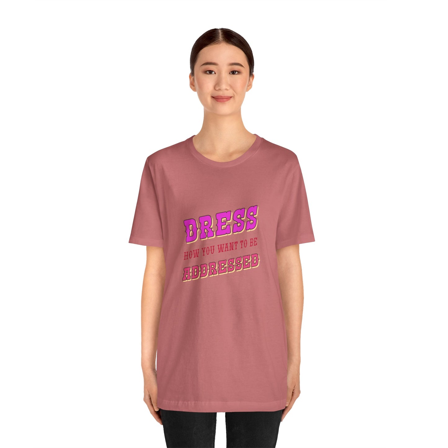 Dress How You Want to Be Addressed, Empowerment T-Shirt, Self Respect Tee, Inspirational Graphic Top, Gender Neutral, Motivational Apparel