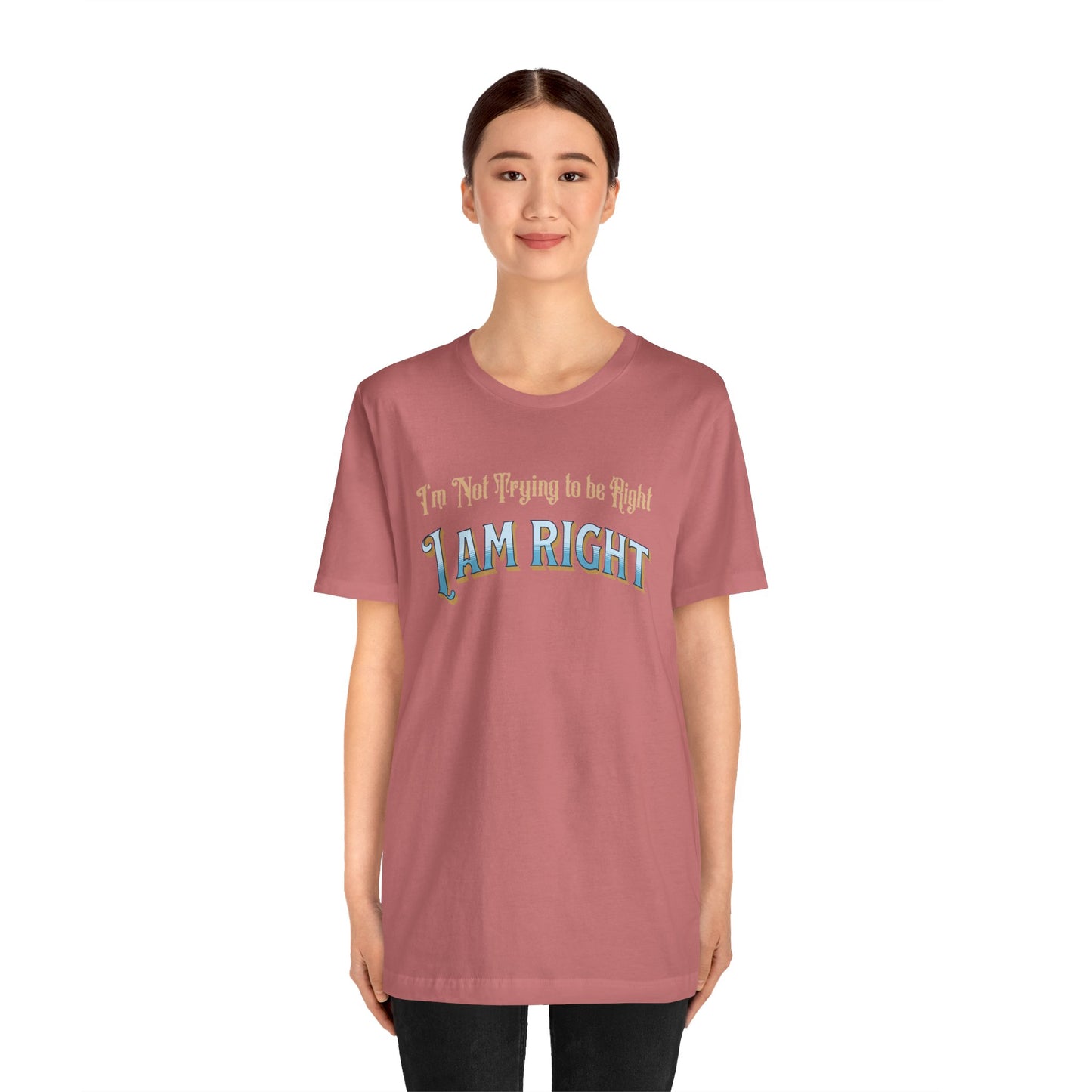 I'm not trying to be right. I Am Right Unisex Jersey Short Sleeve Shirt, Humor T-Shirt, Gift for Friends & Family, Casual Wear, Birthday Gift