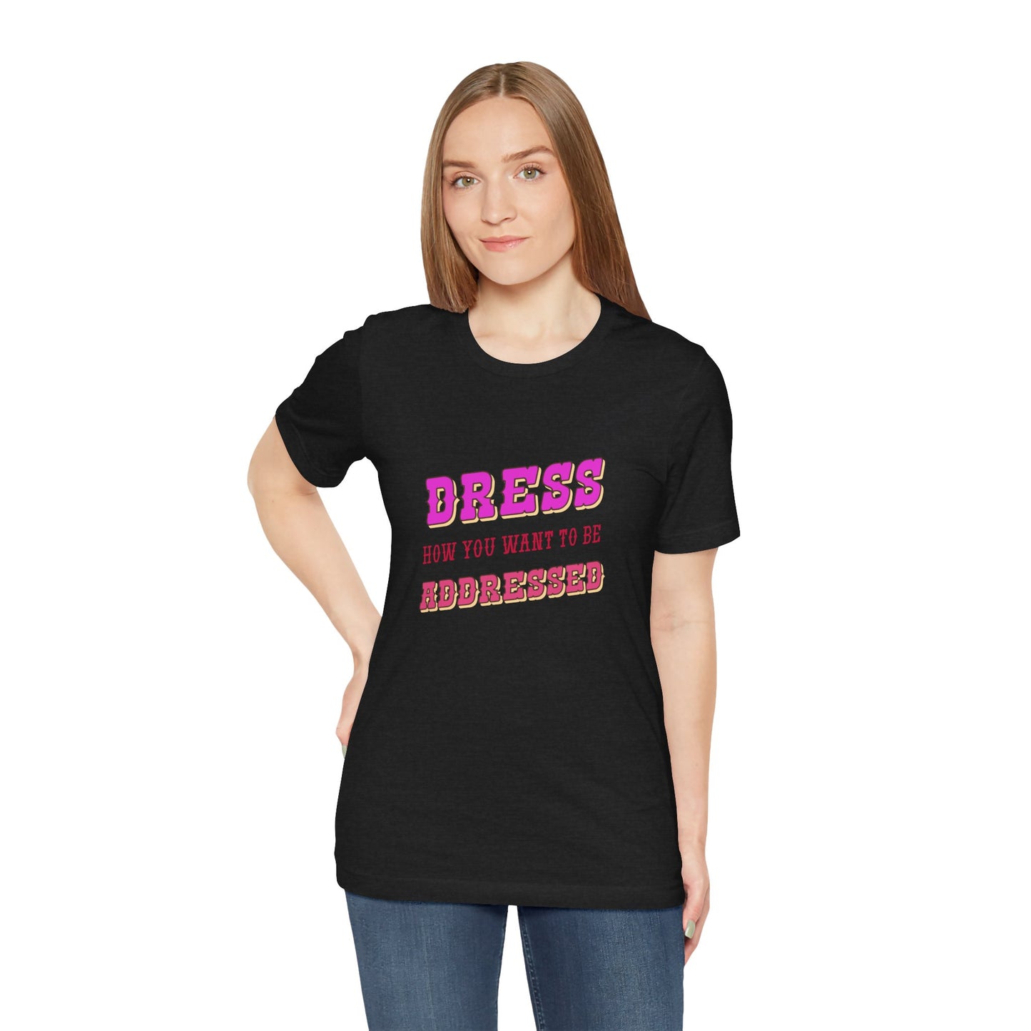 Dress How You Want to Be Addressed, Empowerment T-Shirt, Self Respect Tee, Inspirational Graphic Top, Gender Neutral, Motivational Apparel