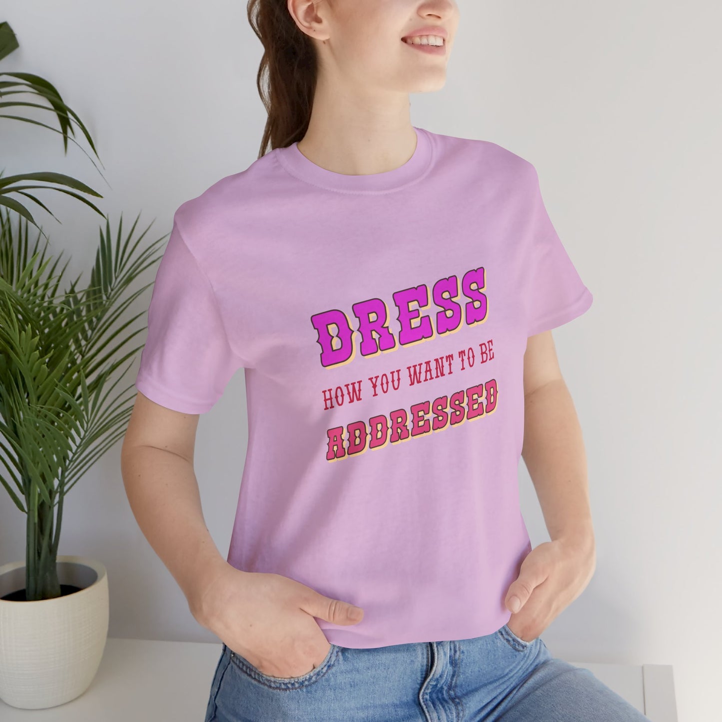 Dress How You Want to Be Addressed, Empowerment T-Shirt, Self Respect Tee, Inspirational Graphic Top, Gender Neutral, Motivational Apparel