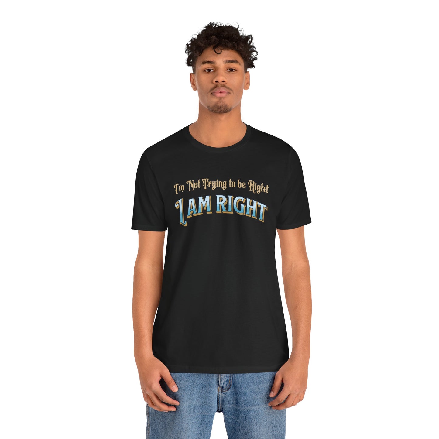 I'm not trying to be right. I Am Right Unisex Jersey Short Sleeve Shirt, Humor T-Shirt, Gift for Friends & Family, Casual Wear, Birthday Gift