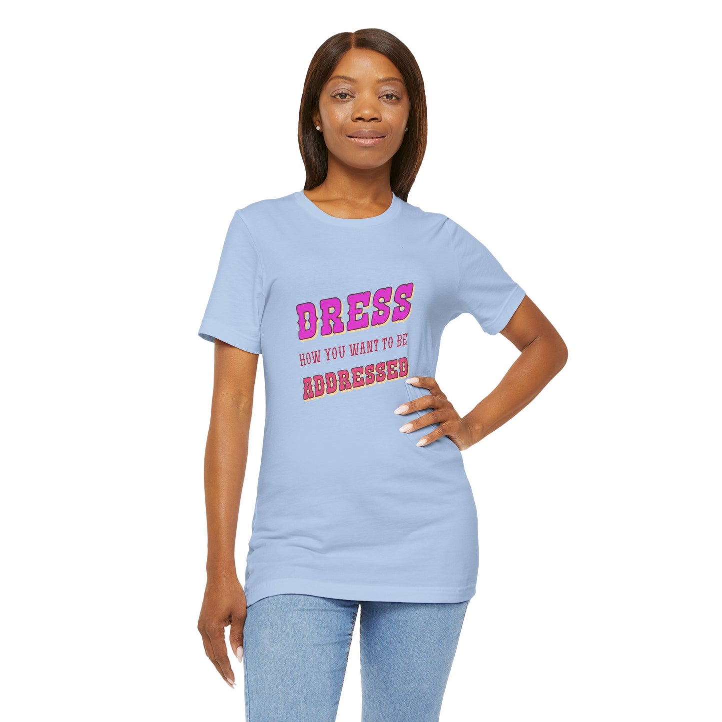 Dress How You Want to Be Addressed, Empowerment T-Shirt, Self Respect Tee, Inspirational Graphic Top, Gender Neutral, Motivational Apparel